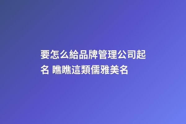 要怎么給品牌管理公司起名 瞧瞧這類儒雅美名-第1張-公司起名-玄機派